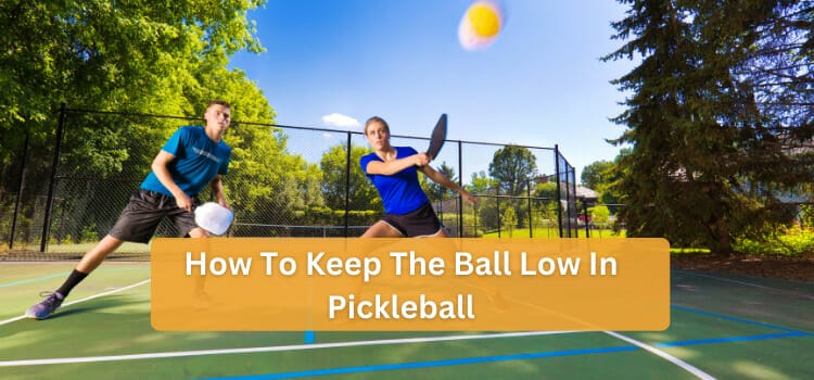 How To Keep The Ball Low In Pickleball