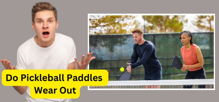 Do Pickleball Paddles Wear Out: The Ultimate Guide